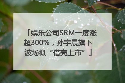 娱乐公司SRM一度涨超300%，孙宇晨旗下波场拟“借壳上市”