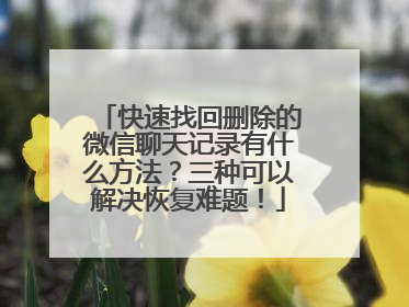 快速找回删除的微信聊天记录有什么方法？三种可以解决恢复难题！