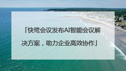 快鹭会议发布AI智能会议解决方案，助力企业高效协作