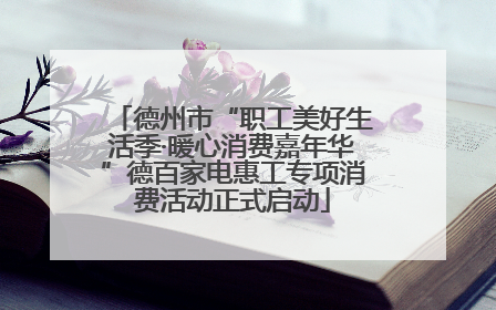 德州市“职工美好生活季·暖心消费嘉年华”德百家电惠工专项消费活动正式启动