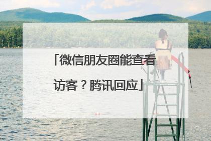 微信朋友圈能查看访客？腾讯回应