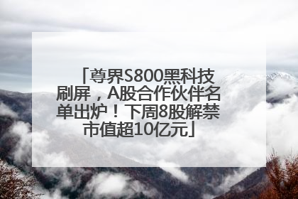 尊界S800黑科技刷屏，A股合作伙伴名单出炉！下周8股解禁市值超10亿元
