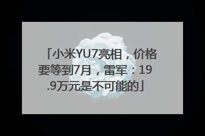 小米YU7亮相，价格要等到7月，雷军：19.9万元是不可能的