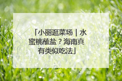 小丽逛菜场｜水蜜桃蘸盐？海南真有类似吃法