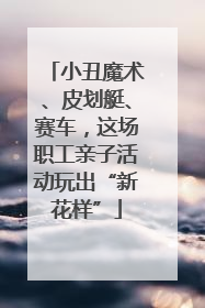 小丑魔术、皮划艇、赛车，这场职工亲子活动玩出“新花样”