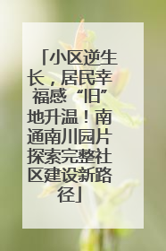 小区逆生长，居民幸福感“旧”地升温！南通南川园片探索完整社区建设新路径