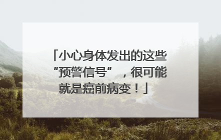 小心身体发出的这些“预警信号”，很可能就是癌前病变！