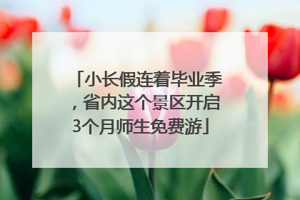 小长假连着毕业季，省内这个景区开启3个月师生免费游