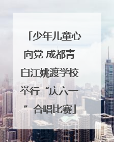 少年儿童心向党 成都青白江姚渡学校举行“庆六一”合唱比赛