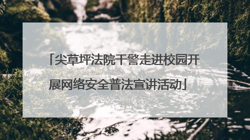 尖草坪法院干警走进校园开展网络安全普法宣讲活动