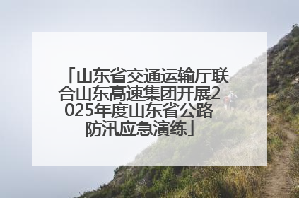 山东省交通运输厅联合山东高速集团开展2025年度山东省公路防汛应急演练