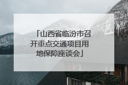 山西省临汾市召开重点交通项目用地保障座谈会