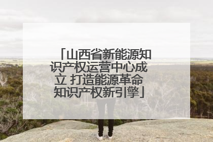 山西省新能源知识产权运营中心成立 打造能源革命知识产权新引擎