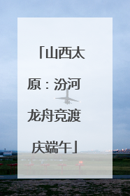 山西太原：汾河龙舟竞渡庆端午