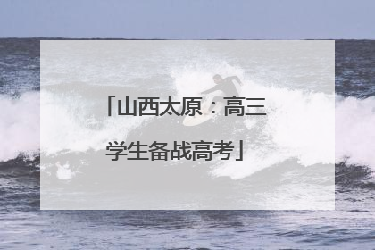 山西太原：高三学生备战高考