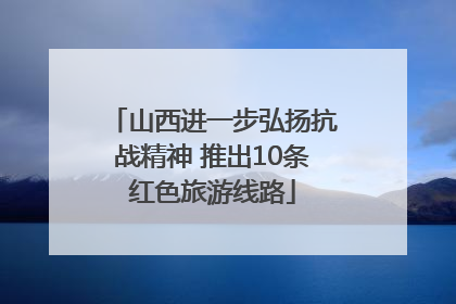山西进一步弘扬抗战精神 推出10条红色旅游线路