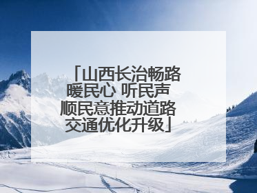 山西长治畅路暖民心 听民声顺民意推动道路交通优化升级