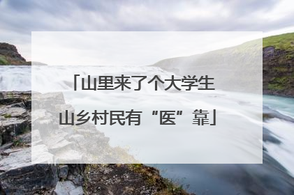 山里来了个大学生 山乡村民有“医”靠