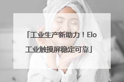 工业生产新助力！Elo 工业触摸屏稳定可靠