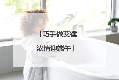 巧手做艾锤 浓情迎端午