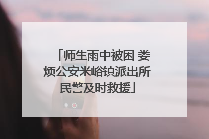 师生雨中被困 娄烦公安米峪镇派出所民警及时救援