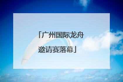 广州国际龙舟邀请赛落幕