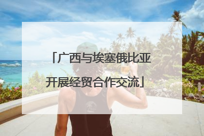 广西与埃塞俄比亚开展经贸合作交流