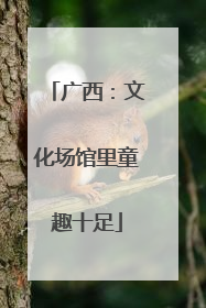 广西：文化场馆里童趣十足