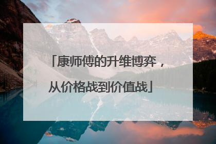 康师傅的升维博弈，从价格战到价值战