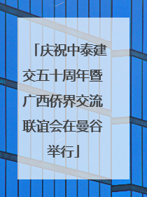 庆祝中泰建交五十周年暨广西侨界交流联谊会在曼谷举行