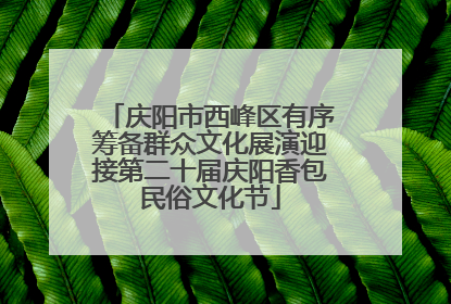 庆阳市西峰区有序筹备群众文化展演迎接第二十届庆阳香包民俗文化节