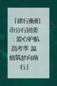 建行衡阳市分行团委：爱心护航高考季 温情筑梦向前行