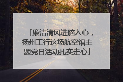廉洁清风进脑入心，扬州工行这场航空馆主题党日活动扎实走心