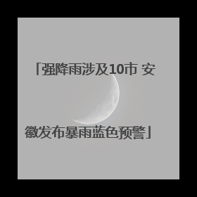 强降雨涉及10市 安徽发布暴雨蓝色预警
