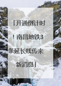 开通倒计时！南昌地铁3条延长线传来新消息