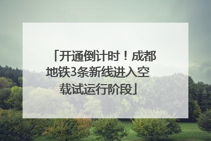 开通倒计时！成都地铁3条新线进入空载试运行阶段