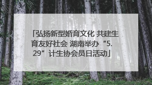 弘扬新型婚育文化 共建生育友好社会 湖南举办“5.29”计生协会员日活动