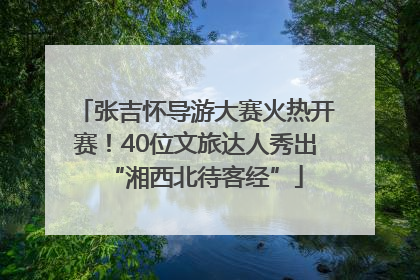 张吉怀导游大赛火热开赛！40位文旅达人秀出“湘西北待客经”