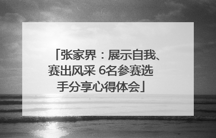 张家界：展示自我、赛出风采 6名参赛选手分享心得体会