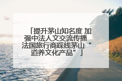 提升茅山知名度 加强中法人文交流传播 法国旅行商踩线茅山“道养文化产品”