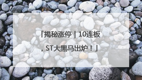 揭秘涨停｜10连板，ST大黑马出炉！