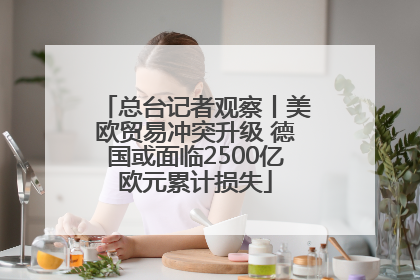 总台记者观察丨美欧贸易冲突升级 德国或面临2500亿欧元累计损失