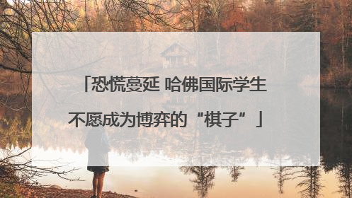 恐慌蔓延 哈佛国际学生不愿成为博弈的“棋子”