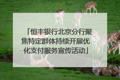 恒丰银行北京分行聚焦特定群体持续开展优化支付服务宣传活动