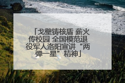 戈壁铸核盾 薪火传校园 全国模范退役军人洛阳宣讲“两弹一星”精神