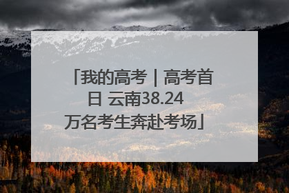 我的高考｜高考首日 云南38.24万名考生奔赴考场