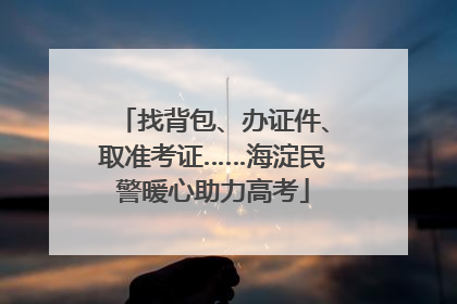 找背包、办证件、取准考证……海淀民警暖心助力高考