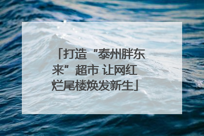 打造“泰州胖东来”超市 让网红烂尾楼焕发新生
