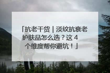 抗老干货｜淡纹抗衰老护肤品怎么选？这 4 个维度帮你避坑！