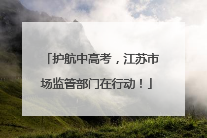 护航中高考，江苏市场监管部门在行动！